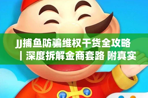 JJ捕鱼防骗维权干货全攻略｜深度拆解金商套路 附真实操作案例