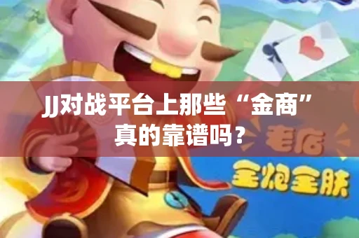 JJ对战平台上那些“金商”真的靠谱吗？